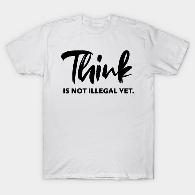 Think is not illegal yet - black text 0 T-Shirt by NotesNwords